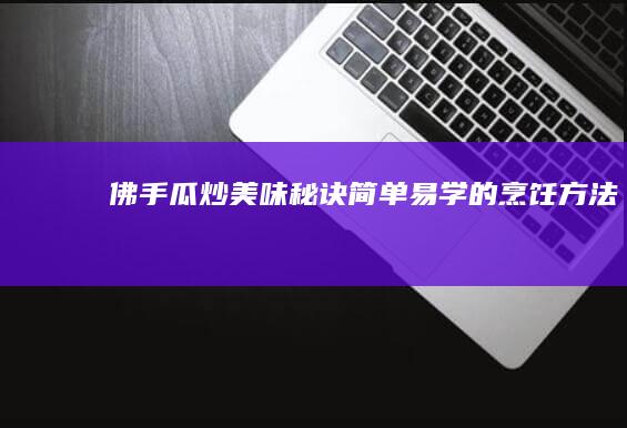 佛手瓜炒美味秘诀：简单易学的烹饪方法